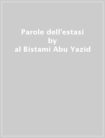 Parole dell'estasi - al-Bistami Abu Yazid