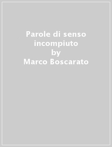 Parole di senso incompiuto - Marco Boscarato