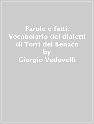 Parole e fatti. Vocabolario dei dialetti di Torri del Benaco - Giorgio Vedovelli | 
