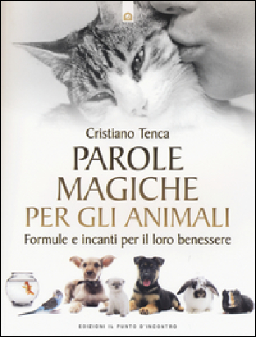 Parole magiche per gli animali. Formule e incanti per il loro benessere - Cristiano Tenca