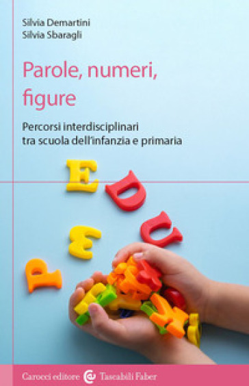 Parole, numeri, figure. Percorsi interdisciplinari tra scuola dell'infanzia e primaria - Silvia Demartini - Silvia Sbaragli