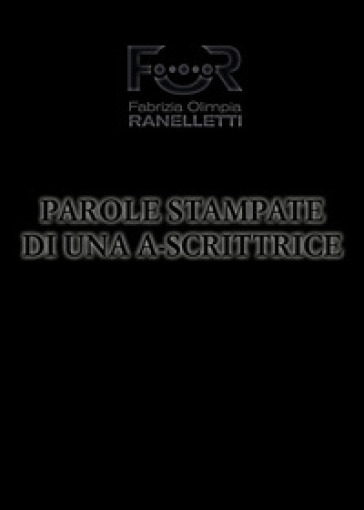 Parole stampate di una A-Scrittrice. Aforismi zoppi - Fabrizia Olimpia Ranelletti