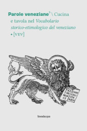 Parole veneziane. 5: Cucina e tavola nel Vocabolario storico-etimologico del veneziano (VEV)