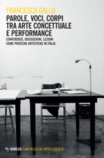 Parole, voci, corpi tra arte concettuale e performance. Conferenze, discussioni, lezioni come pratiche artistiche in Italia - Francesca Gallo