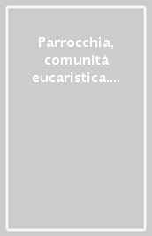 Parrocchia, comunità eucaristica. Un solo pane, un solo corpo (1 Cor 10,17)