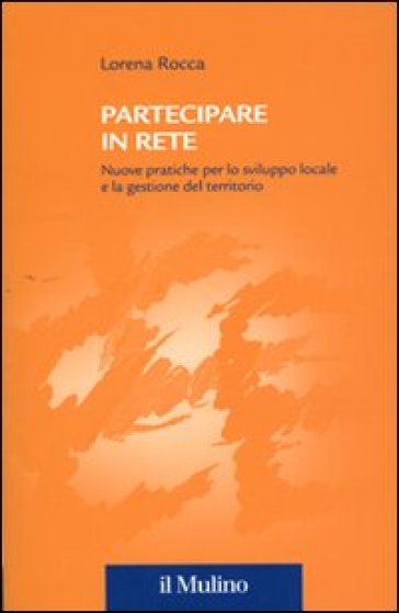 Partecipare in rete. Nuove pratiche per lo sviluppo locale e la gestione del territorio - Lorena Rocca