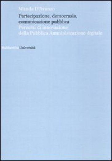 Partecipazione, democrazia, comunicazione pubblica. Percorsi di innovazione della pubblica amministrazione digitale - Wanda D