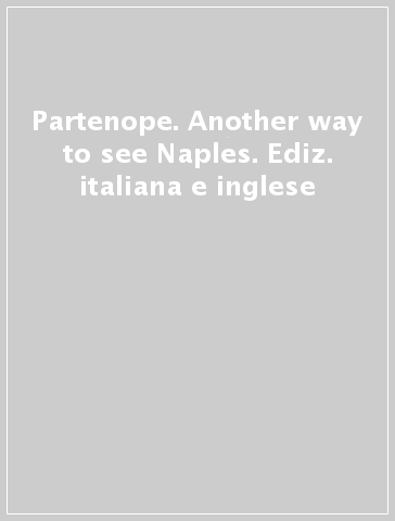 Partenope. Another way to see Naples. Ediz. italiana e inglese