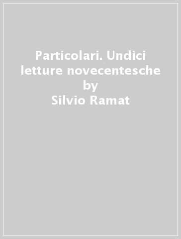 Particolari. Undici letture novecentesche - Silvio Ramat
