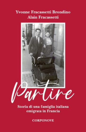 Partire. Storia di una famiglia italiana emigrata in Francia - Ivonne Fracassetti Brondino - Alain Fracassetti