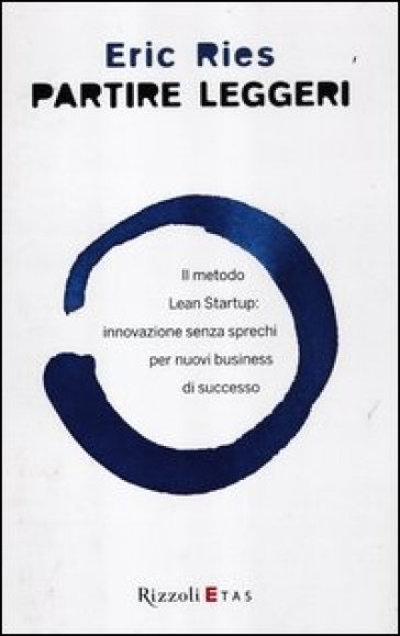 Partire leggeri. Il metodo Lean Startup: innovazione senza sprechi per nuovi business di successo - Eric Ries