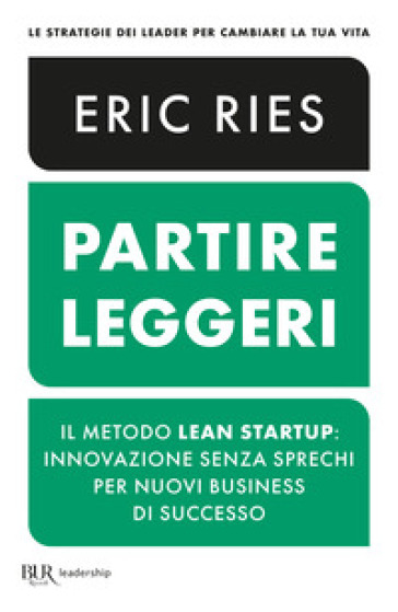 Partire leggeri. Il metodo Lean Startup: innovazione senza sprechi per nuovi business di successo - Eric Ries