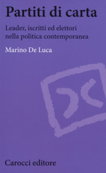 Partiti di carta. Leader, iscritti ed elettori nella politica contemporanea - Marino De Luca