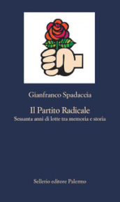 Il Partito Radicale. Sessanta anni di lotte tra memoria e storia