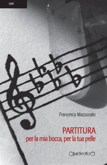 Partitura per la mia bocca, per la tua pelle - Francesca Mazzucato