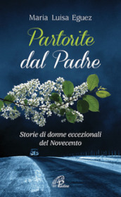 Partorite dal Padre. Storie di donne eccezionali del Novecento