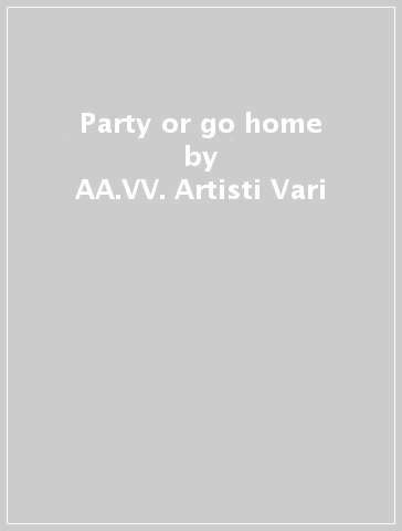 Party or go home - AA.VV. Artisti Vari