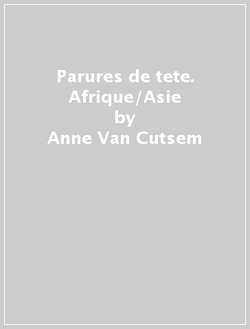 Parures de tete. Afrique/Asie - Anne Van Cutsem - Mauro Magliani