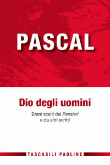 Pascal Dio degli uomini. Brani scelti dai «Pensieri» di altri scritti - Blaise Pascal | 