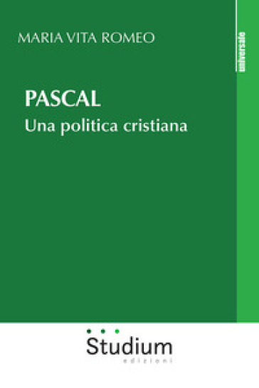 Pascal. Una politica cristiana - Maria Vita Romeo