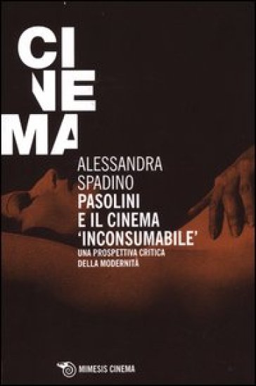 Pasolini e il cinema «inconsumabile». Una prospettiva critica della modernità - Alessandra Spadino