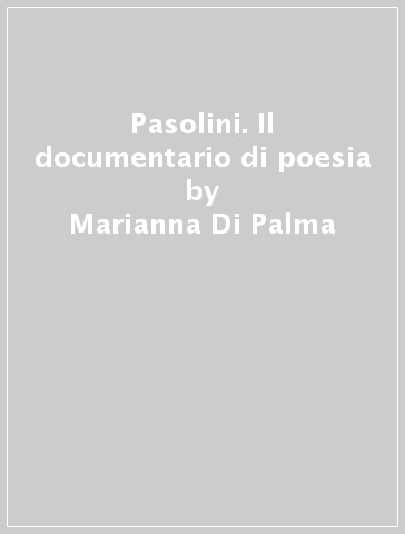 Pasolini. Il documentario di poesia - Marianna Di Palma | 