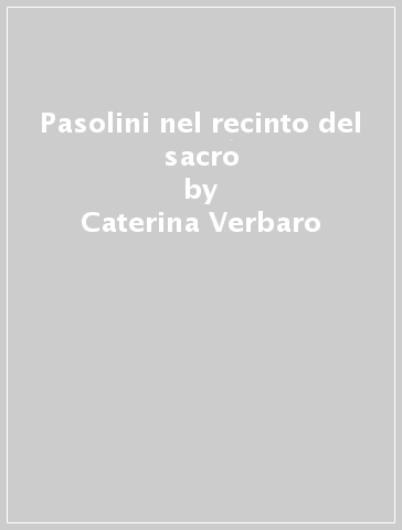 Pasolini nel recinto del sacro - Caterina Verbaro