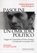 Pasolini un omicidio politico. Viaggio tra l apocalisse di Piazza Fontana e la notte del 2 novembre 1975