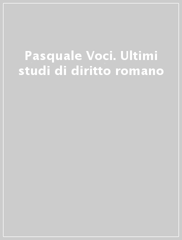 Pasquale Voci. Ultimi studi di diritto romano