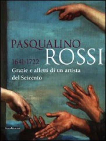 Pasqualino Rossi 1641-1722. Grazie e affetti di un artista del Seicento. Catalogo della mostra (Sesto San Quirico, 1° marzo-13 settembre 2009). Ediz. illustrata - Anna Maria Ambrosini Massari - Angelo Mazza