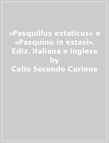 «Pasquillus extaticus» e «Pasquino in estasi». Ediz. italiana e inglese - Celio Secondo Curione