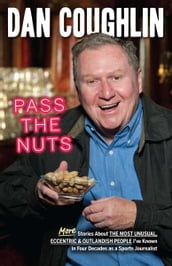 Pass the Nuts: More Stories About The Most Unusual, Eccentric & Outlandish People I ve Known in Four Decades as a Sports Journalist