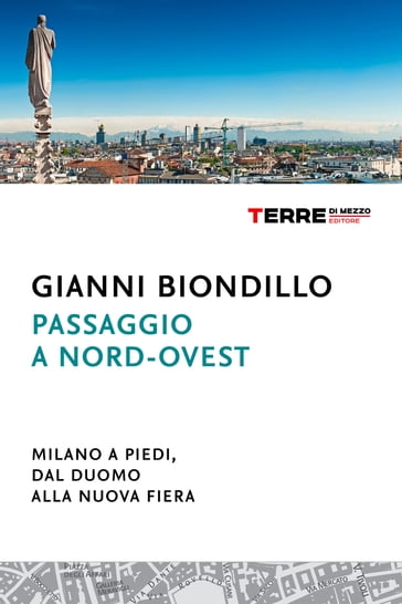 Passaggio a nord-ovest. Milano a piedi, dal Duomo alla nuova Fiera - Gianni Biondillo