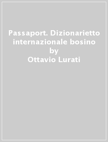 Passaport. Dizionarietto internazionale bosino - Ottavio Lurati - Carlo Zanzi