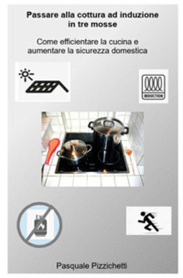 Passare alla cottura ad induzione in tre mosse. Come efficientare la cucina e aumentare la sicurezza domestica - Pasquale Pizzichetti