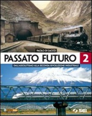 Passato futuro. Per le Scuole superiori. Vol. 2: Dall'assolutismo alla seconda rivoluzione industriale - Paolo Di Sacco