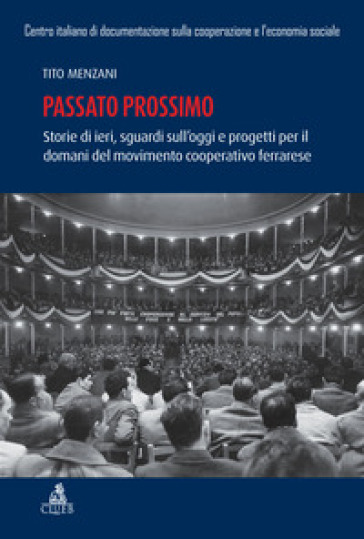 Passato prossimo. Storie di ieri, sguardi sull'oggi e progetti per il domani del movimento cooperativo ferrarrese - Tito Menzani