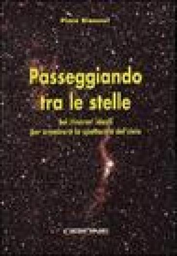 Passeggiando tra le stelle. Sei itinerari ideali per ammirare lo spettacolo del cielo - Piero Bianucci