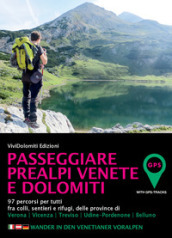 Passeggiare in Prealpi Venete e Dolomiti. 97 percorsi per tutti fra colli, sentieri e rifugi, delle province di Verona, Vicenza, Treviso, Udine-Pordenone, Belluno