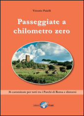 Passeggiate a chilometro zero. 36 camminate per tutti tra i Parchi di Roma e dintorni