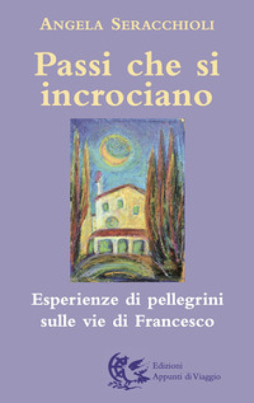 Passi che si incrociano. Esperienze di pellegrini sulle vie di Francesco - Angela Maria Seracchioli