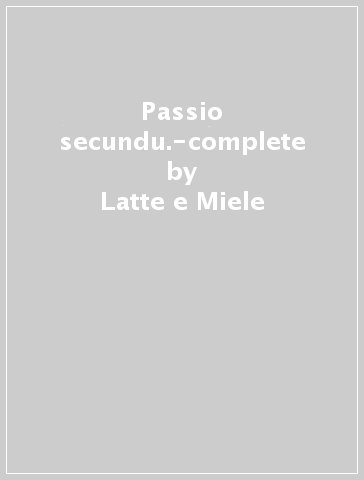 Passio secundu.-complete - Latte e Miele