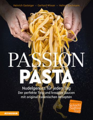 Passion Pasta. Nudelgenuss fur jeden Tag: der perfekte Teig und kreative Saucen mit original italienischen Rezepten - Heinrich Gasteiger - Gerhard Wieser - Helmut Bachmann