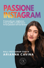 Passione Instagram. Il manuale per migliorare il tuo profilo e trasformare le tue passioni nel tuo lavoro