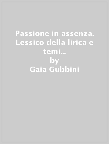 Passione in assenza. Lessico della lirica e temi del romanzo nella Francia medievale - Gaia Gubbini