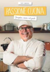 Passione cucina. Semplice, sana e di gusto