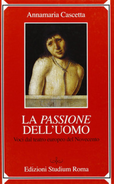 Passione dell'uomo. Voci dal teatro europeo del Novecento (La) - Annamaria Cascetta