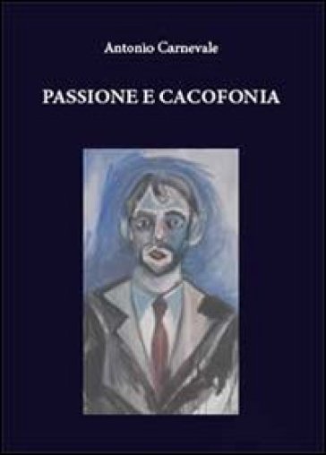 Passione e cacofonia - Antonio Carnevale