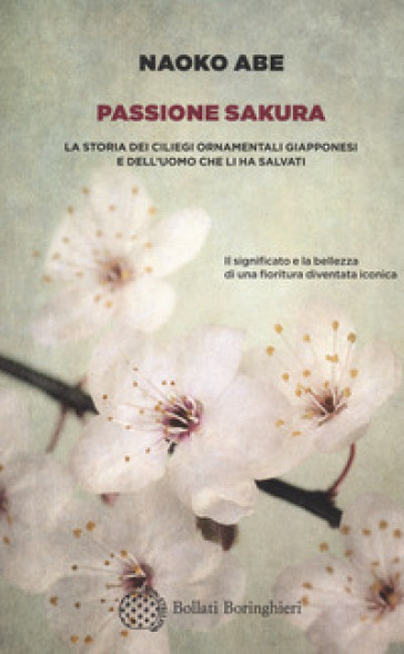 Passione sakura. La storia dei ciliegi ornamentali giapponesi e dell'uomo che li ha salvati - Naoko Abe