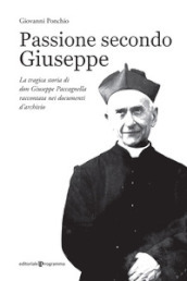 Passione secondo Giuseppe. La tragica storia di don Giuseppe Paccagnella raccontata nei documenti d